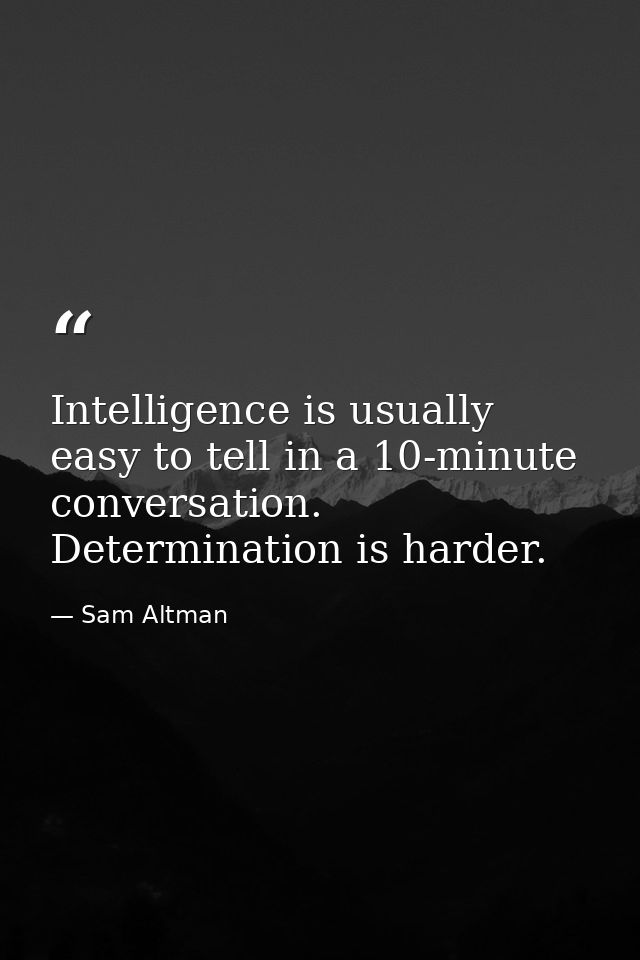 Intelligence is usually easy to tell in a 10-minute conversation. Determination is harder. — Sam Altman