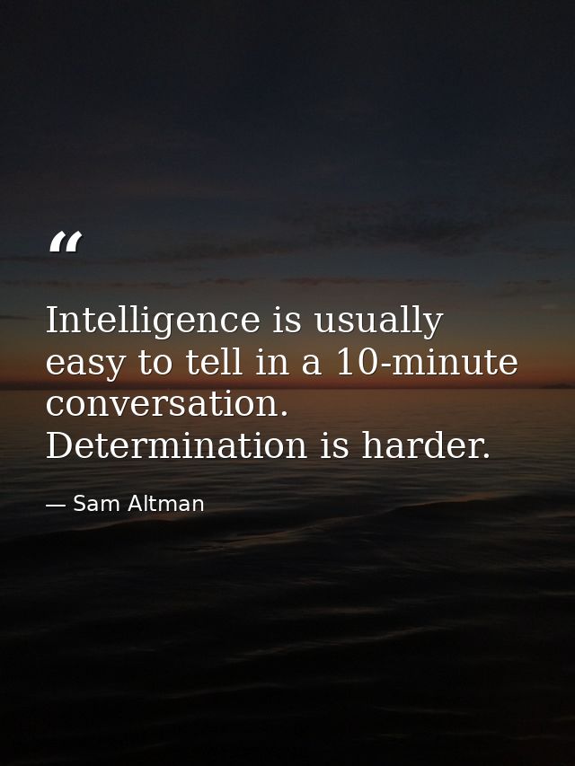 Intelligence is usually easy to tell in a 10-minute conversation. Determination is harder. — Sam Altman