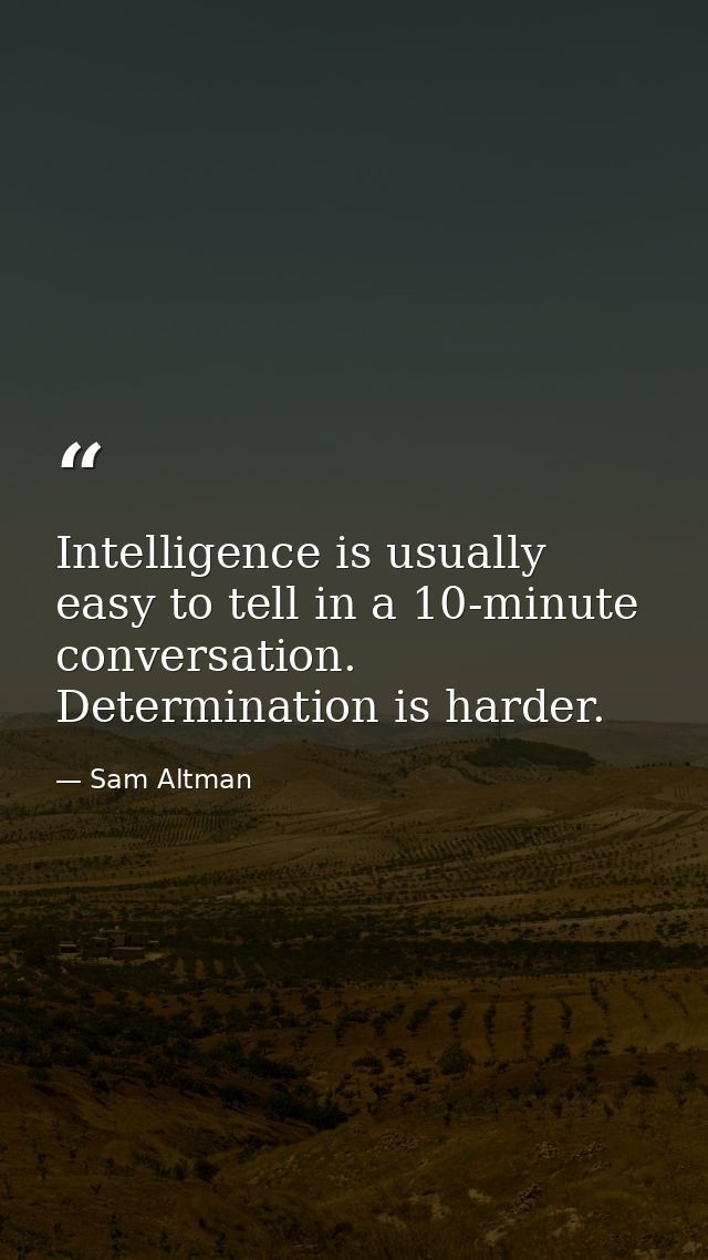 Intelligence is usually easy to tell in a 10-minute conversation. Determination is harder. — Sam Altman