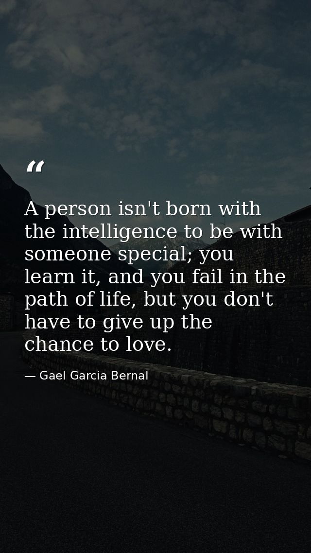 A person isn't born with the intelligence to be with someone special; you learn it, and you fail in the path of life, bu — Gael Garcia Bernal