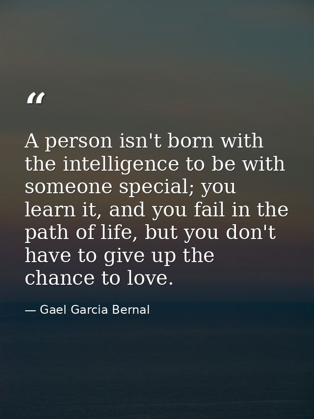 A person isn't born with the intelligence to be with someone special; you learn it, and you fail in the path of life, bu — Gael Garcia Bernal