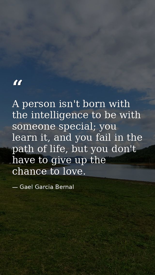 A person isn't born with the intelligence to be with someone special; you learn it, and you fail in the path of life, bu — Gael Garcia Bernal