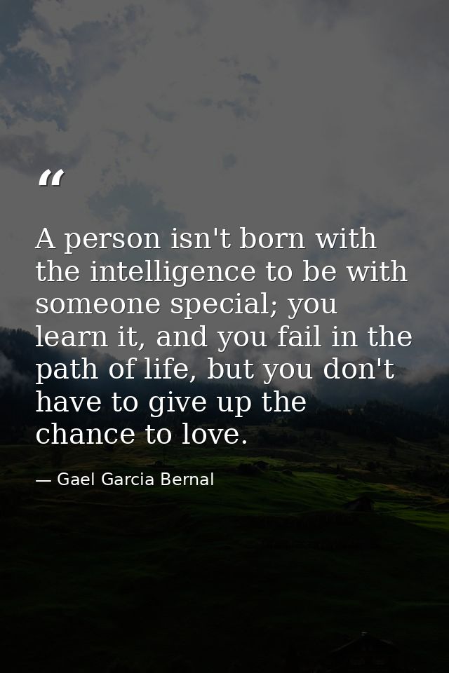 A person isn't born with the intelligence to be with someone special; you learn it, and you fail in the path of life, bu — Gael Garcia Bernal