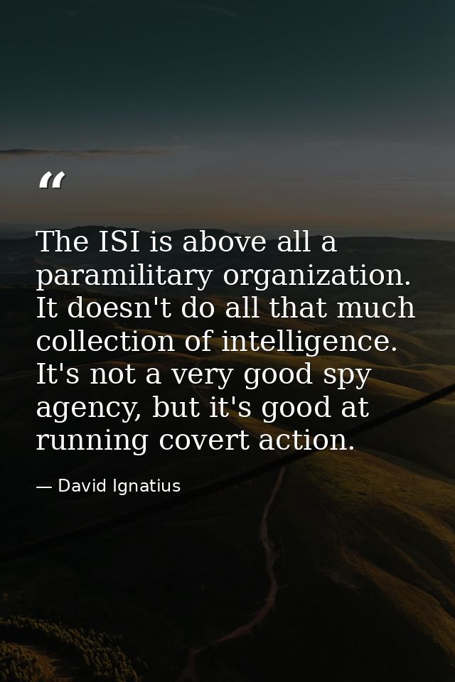 The ISI is above all a paramilitary organization. It doesn't do all that much collection of intelligence. It's not a ver — David Ignatius