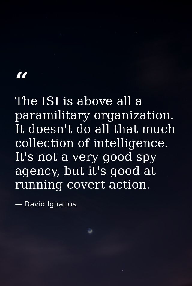 The ISI is above all a paramilitary organization. It doesn't do all that much collection of intelligence. It's not a ver — David Ignatius