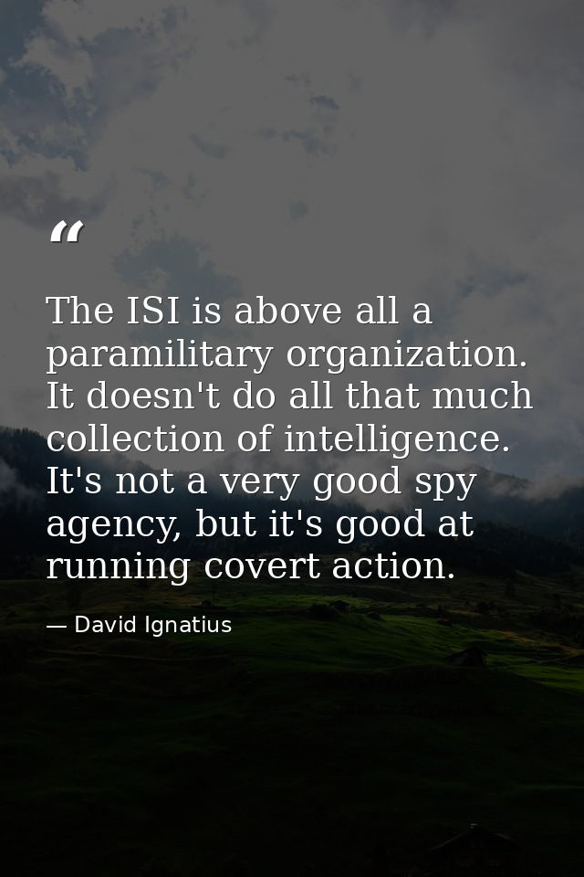 The ISI is above all a paramilitary organization. It doesn't do all that much collection of intelligence. It's not a ver — David Ignatius