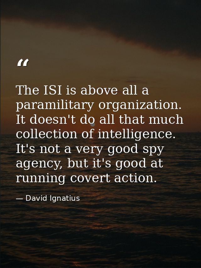 The ISI is above all a paramilitary organization. It doesn't do all that much collection of intelligence. It's not a ver — David Ignatius
