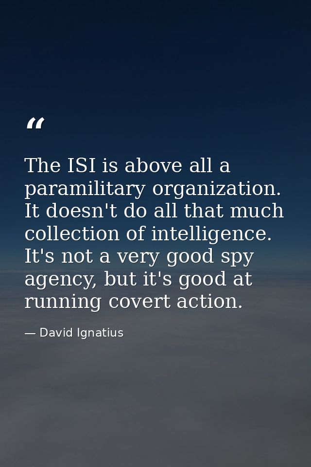 The ISI is above all a paramilitary organization. It doesn't do all that much collection of intelligence. It's not a ver — David Ignatius
