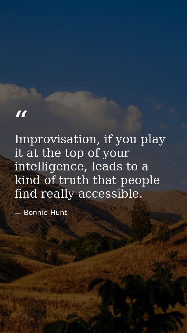 Improvisation, if you play it at the top of your intelligence, leads to a kind of truth that people find really accessib — Bonnie Hunt