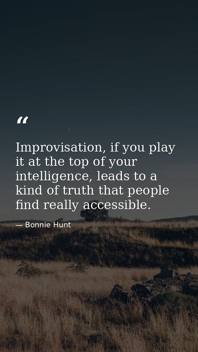 Improvisation, if you play it at the top of your intelligence, leads to a kind of truth that people find really accessib — Bonnie Hunt