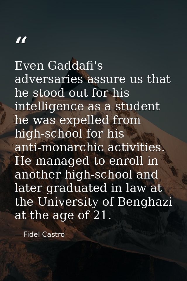 Even Gaddafi's adversaries assure us that he stood out for his intelligence as a student he was expelled from high-schoo — Fidel Castro