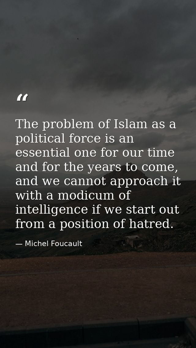 The problem of Islam as a political force is an essential one for our time and for the years to come, and we cannot appr — Michel Foucault