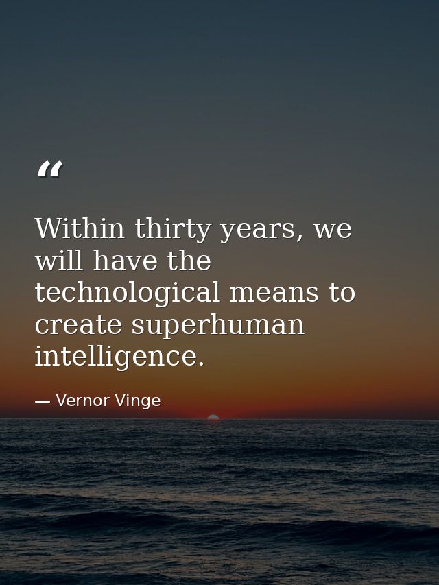 Within thirty years, we will have the technological means to create superhuman intelligence. — Vernor Vinge