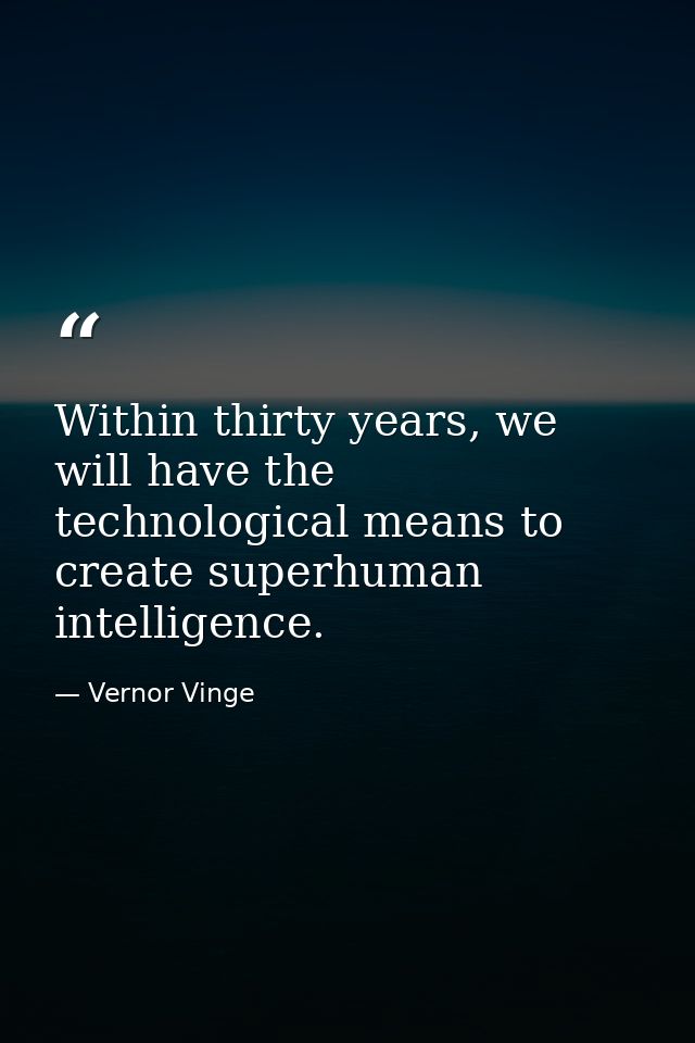 Within thirty years, we will have the technological means to create superhuman intelligence. — Vernor Vinge