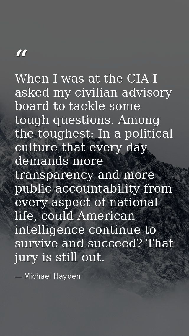 When I was at the CIA I asked my civilian advisory board to tackle some tough questions. Among the toughest: In a politi — Michael Hayden