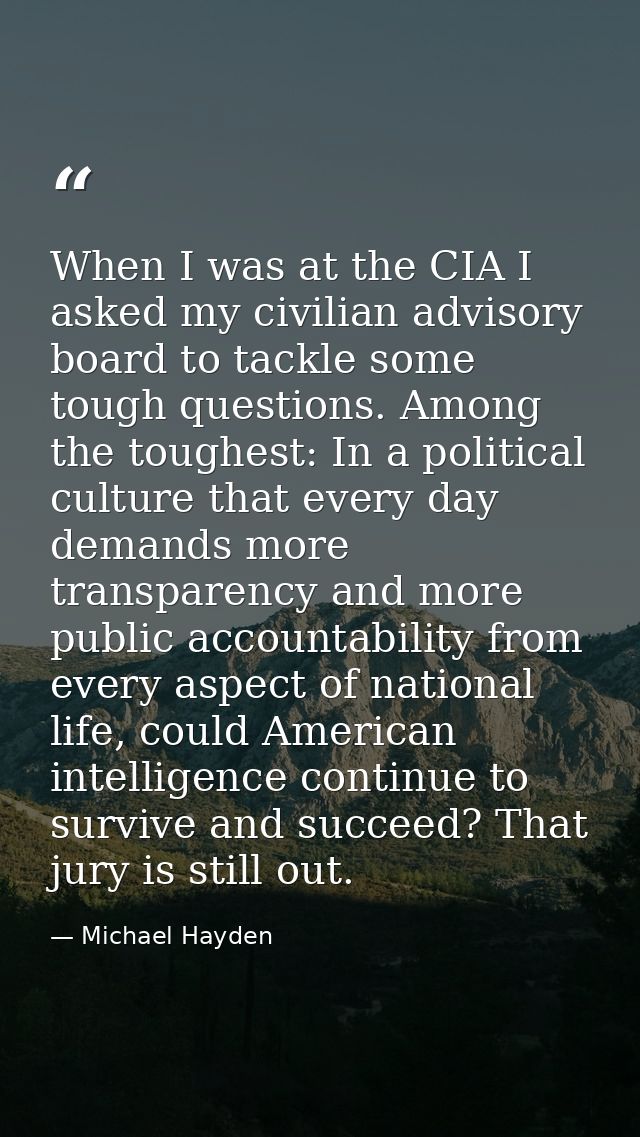 When I was at the CIA I asked my civilian advisory board to tackle some tough questions. Among the toughest: In a politi — Michael Hayden