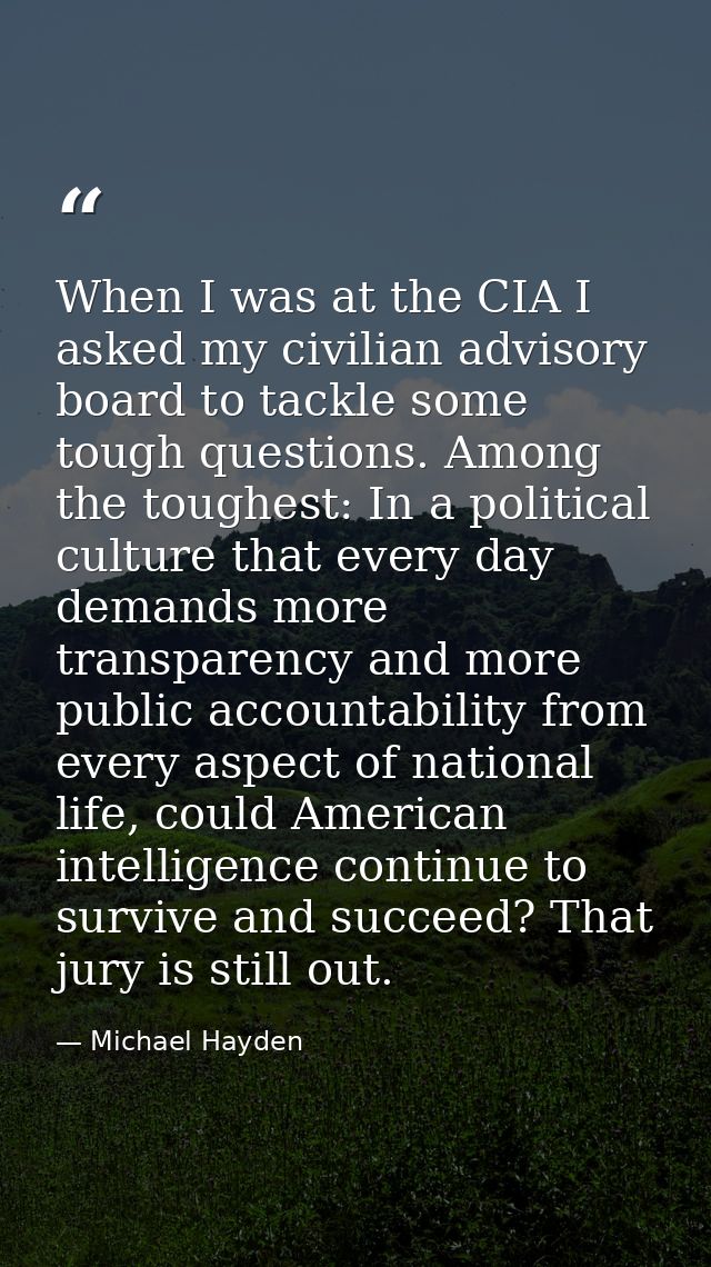 When I was at the CIA I asked my civilian advisory board to tackle some tough questions. Among the toughest: In a politi — Michael Hayden