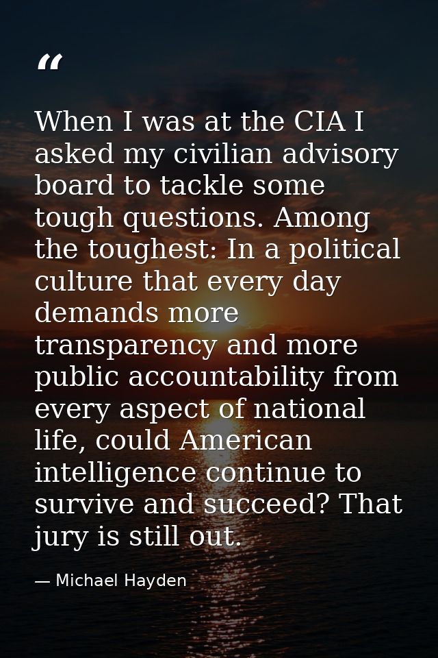 When I was at the CIA I asked my civilian advisory board to tackle some tough questions. Among the toughest: In a politi — Michael Hayden