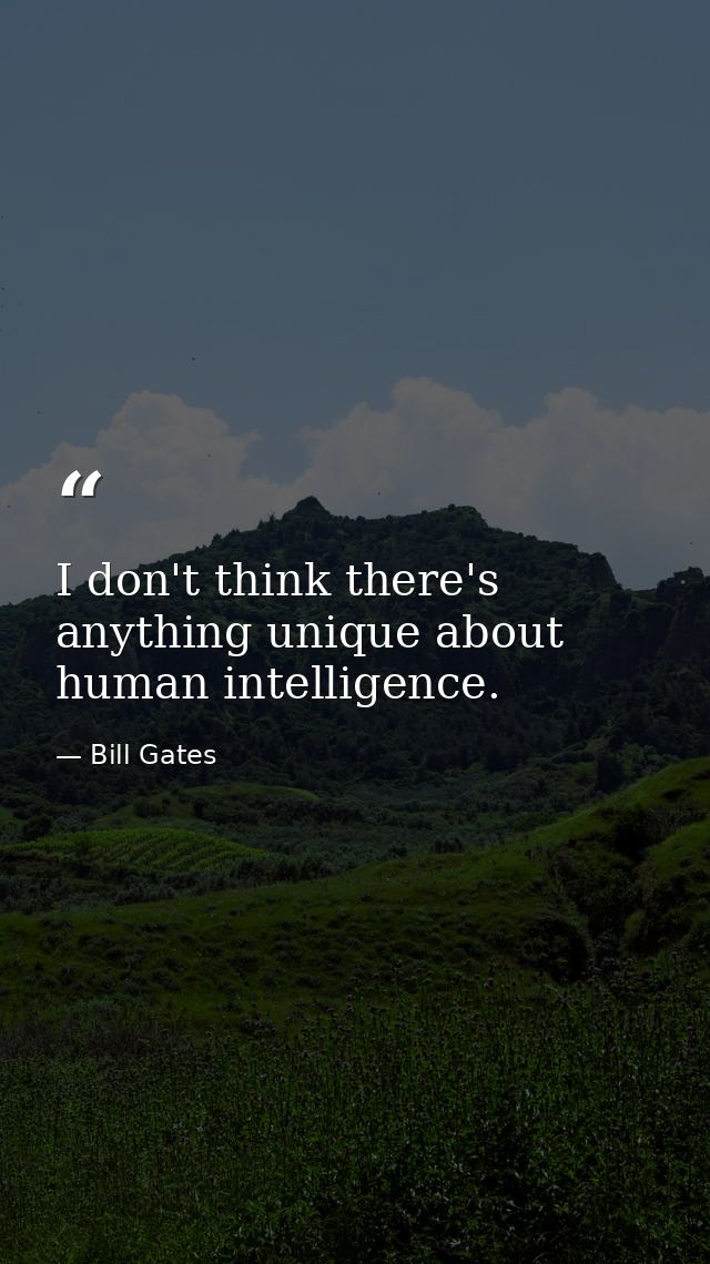 I don't think there's anything unique about human intelligence. — Bill Gates