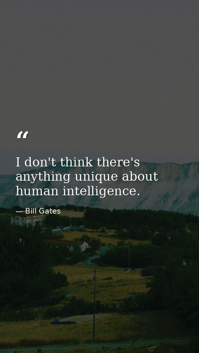 I don't think there's anything unique about human intelligence. — Bill Gates