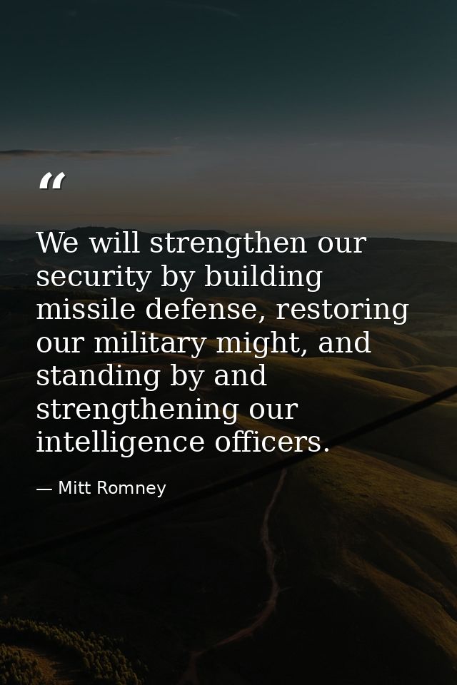 We will strengthen our security by building missile defense, restoring our military might, and standing by and strengthe — Mitt Romney