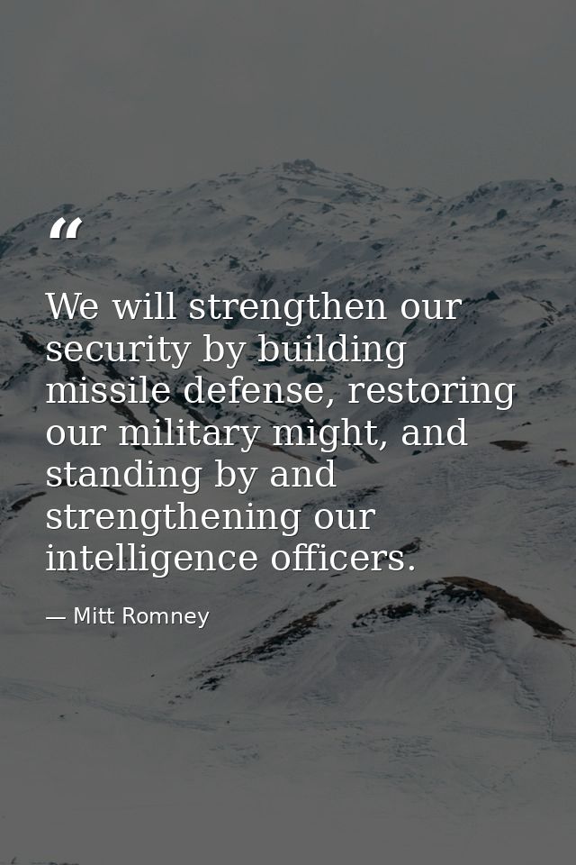 We will strengthen our security by building missile defense, restoring our military might, and standing by and strengthe — Mitt Romney