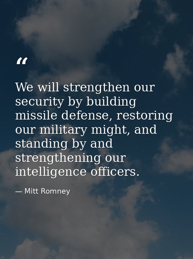 We will strengthen our security by building missile defense, restoring our military might, and standing by and strengthe — Mitt Romney