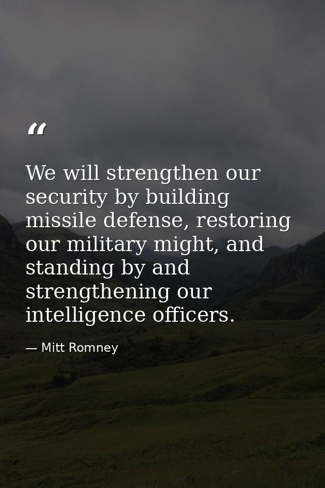 We will strengthen our security by building missile defense, restoring our military might, and standing by and strengthe — Mitt Romney