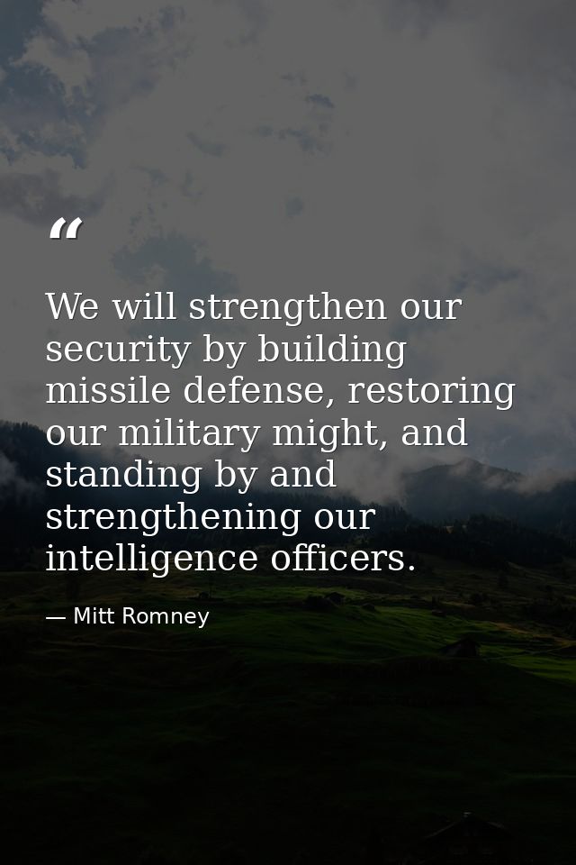 We will strengthen our security by building missile defense, restoring our military might, and standing by and strengthe — Mitt Romney