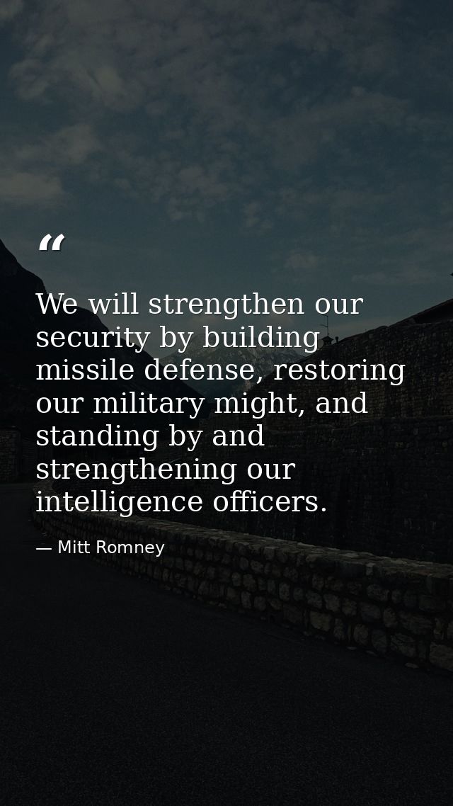 We will strengthen our security by building missile defense, restoring our military might, and standing by and strengthe — Mitt Romney