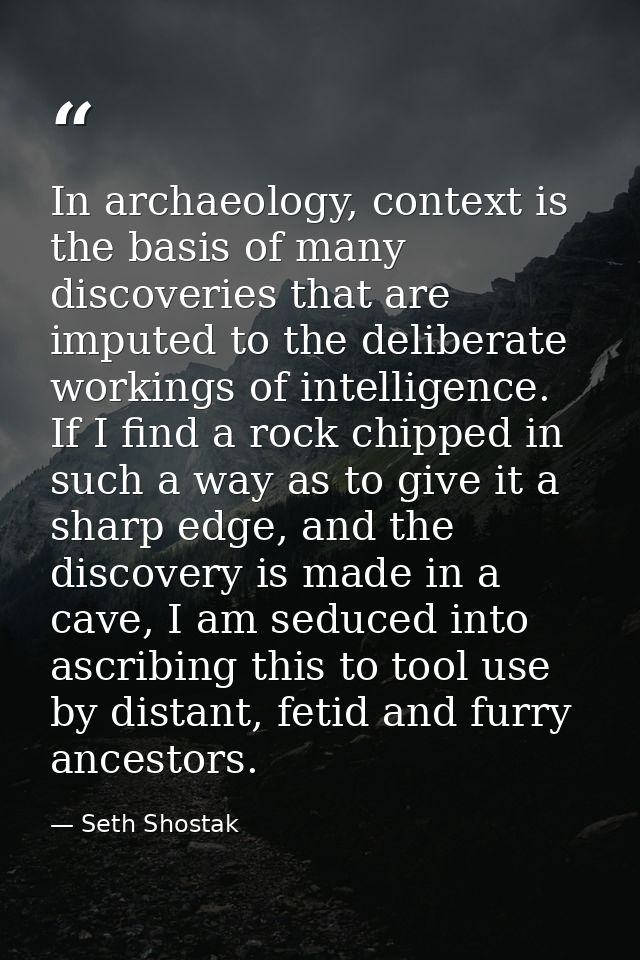 In archaeology, context is the basis of many discoveries that are imputed to the deliberate workings of intelligence. If — Seth Shostak