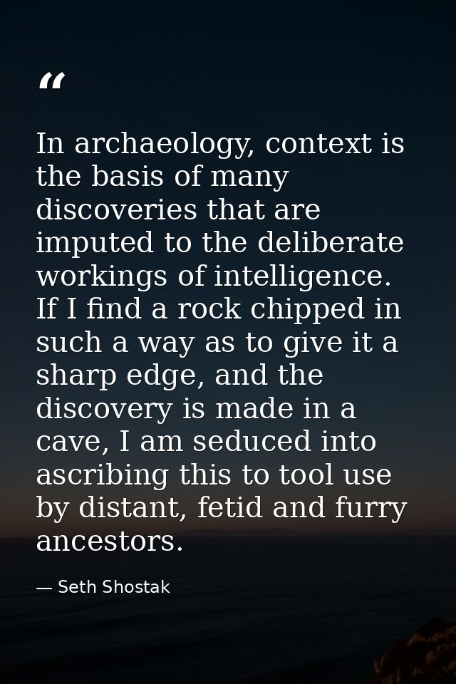 In archaeology, context is the basis of many discoveries that are imputed to the deliberate workings of intelligence. If — Seth Shostak