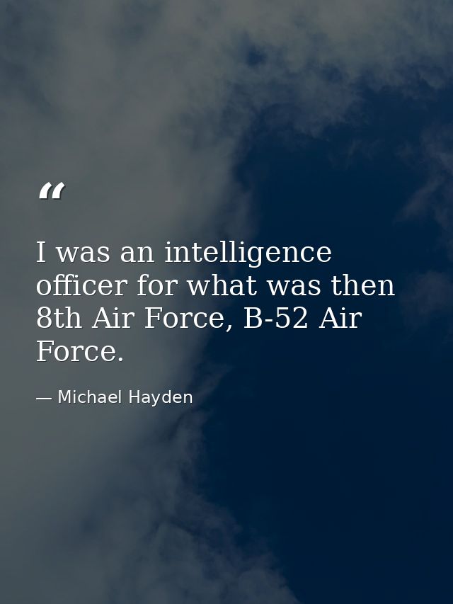 I was an intelligence officer for what was then 8th Air Force, B-52 Air Force. — Michael Hayden