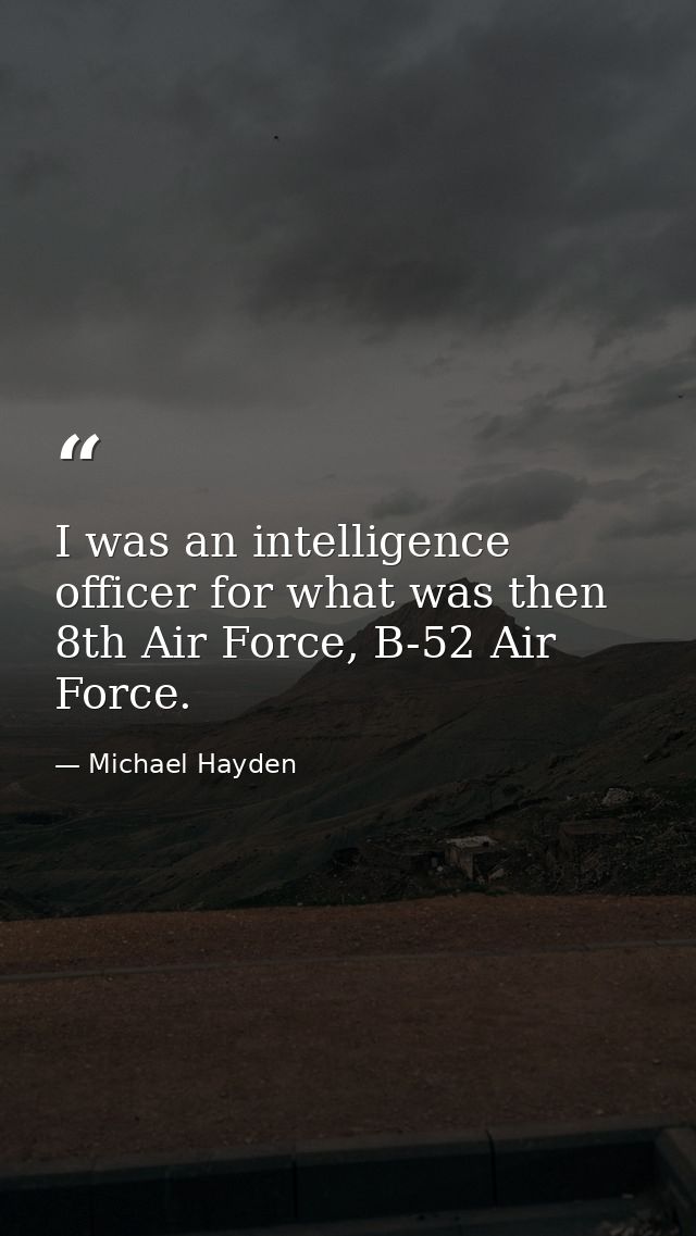 I was an intelligence officer for what was then 8th Air Force, B-52 Air Force. — Michael Hayden