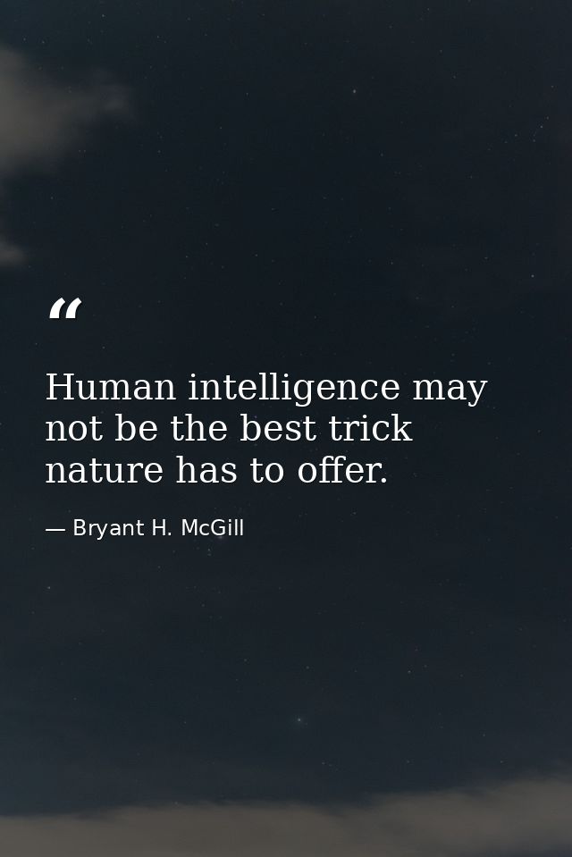 Human intelligence may not be the best trick nature has to offer. — Bryant H. McGill
