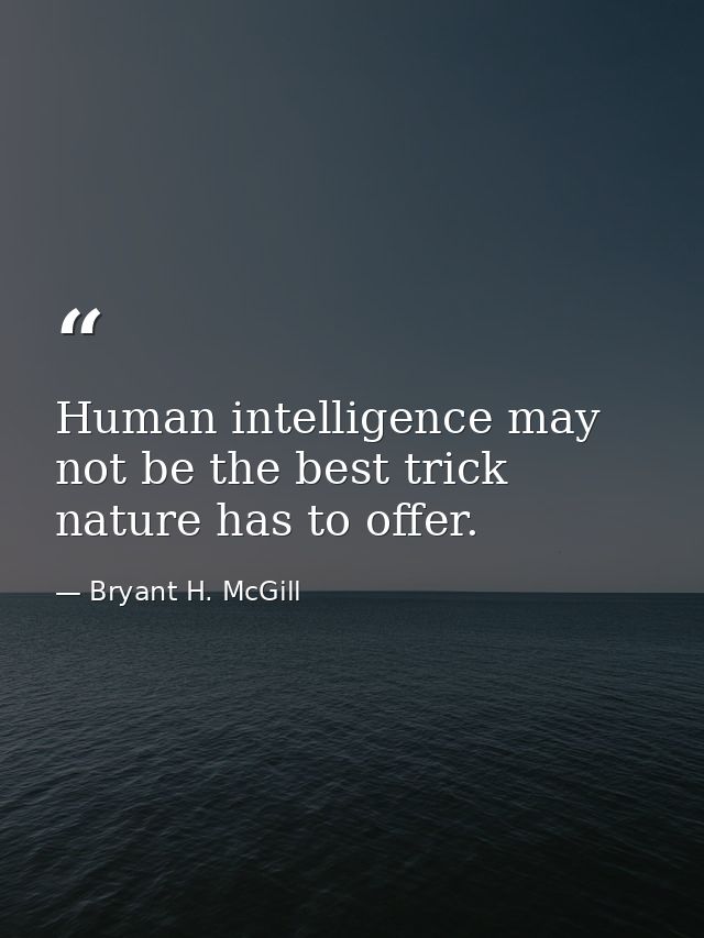 Human intelligence may not be the best trick nature has to offer. — Bryant H. McGill
