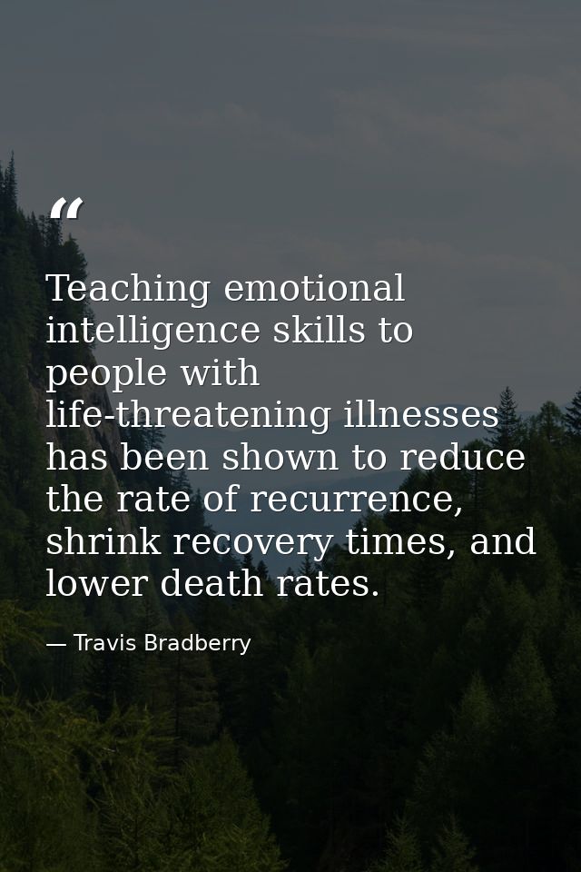 Teaching emotional intelligence skills to people with life-threatening illnesses has been shown to reduce the rate of re — Travis Bradberry