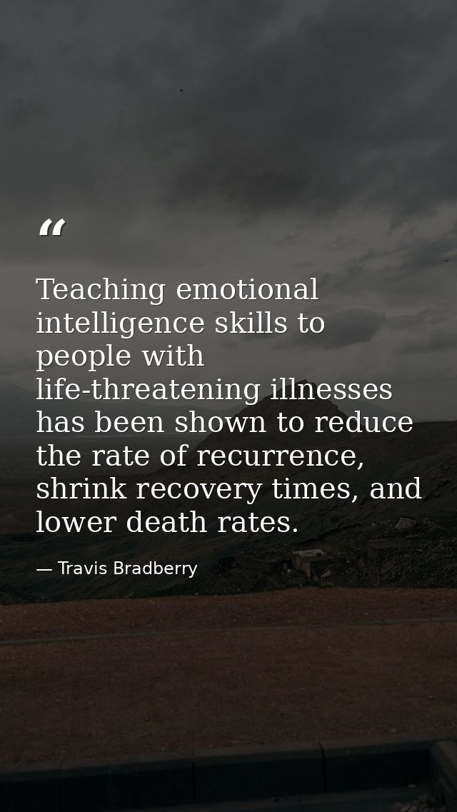 Teaching emotional intelligence skills to people with life-threatening illnesses has been shown to reduce the rate of re — Travis Bradberry