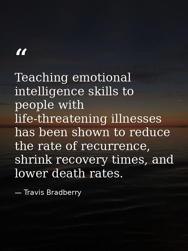 Teaching emotional intelligence skills to people with life-threatening illnesses has been shown to reduce the rate of re — Travis Bradberry