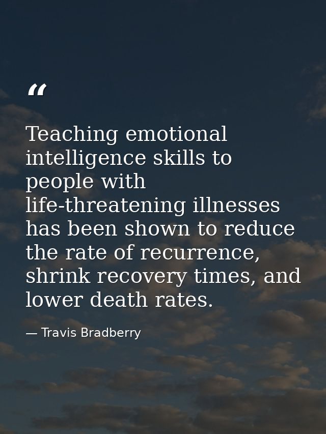 Teaching emotional intelligence skills to people with life-threatening illnesses has been shown to reduce the rate of re — Travis Bradberry