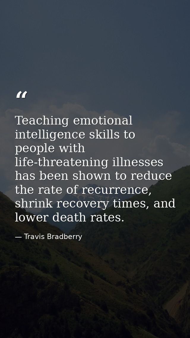 Teaching emotional intelligence skills to people with life-threatening illnesses has been shown to reduce the rate of re — Travis Bradberry