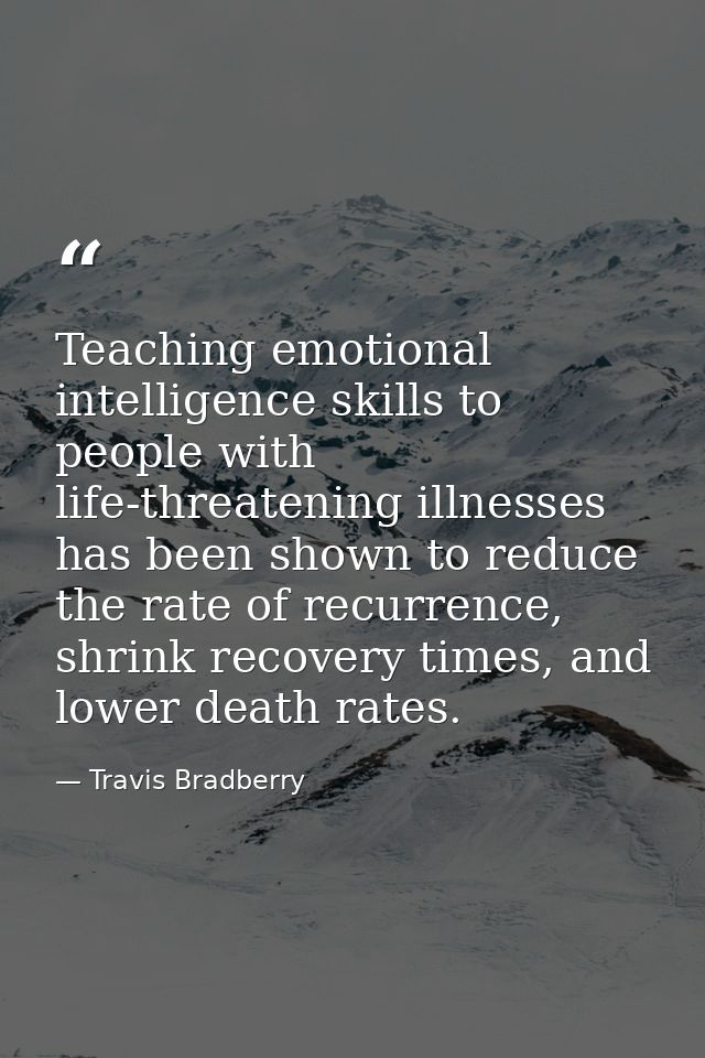 Teaching emotional intelligence skills to people with life-threatening illnesses has been shown to reduce the rate of re — Travis Bradberry