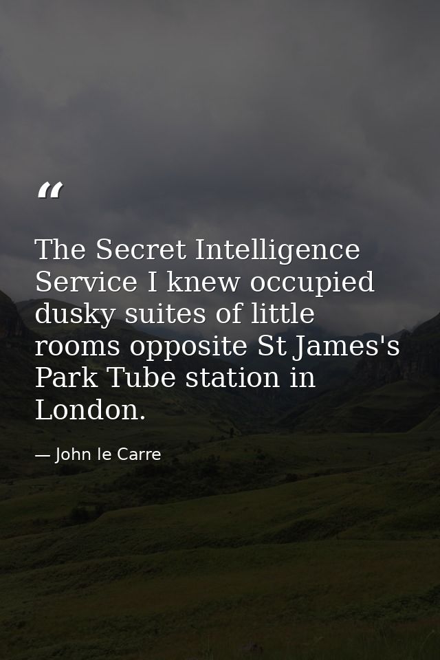 The Secret Intelligence Service I knew occupied dusky suites of little rooms opposite St James's Park Tube station in Lo — John le Carre