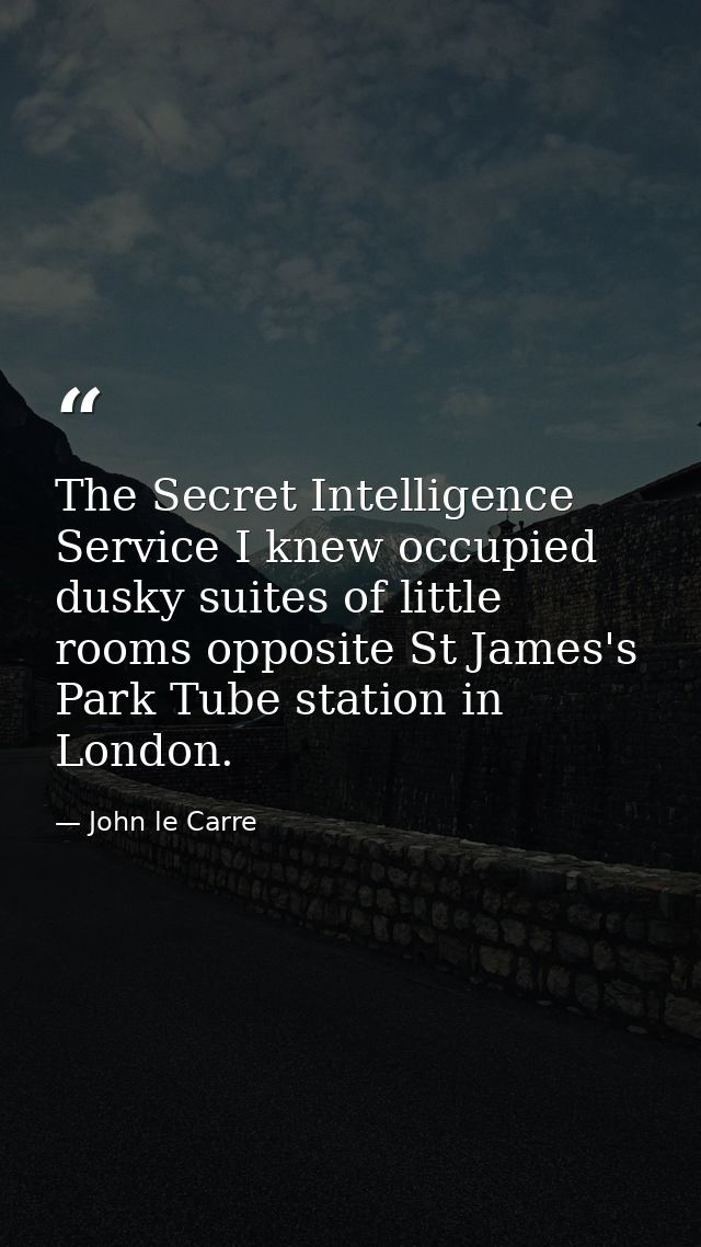 The Secret Intelligence Service I knew occupied dusky suites of little rooms opposite St James's Park Tube station in Lo — John le Carre