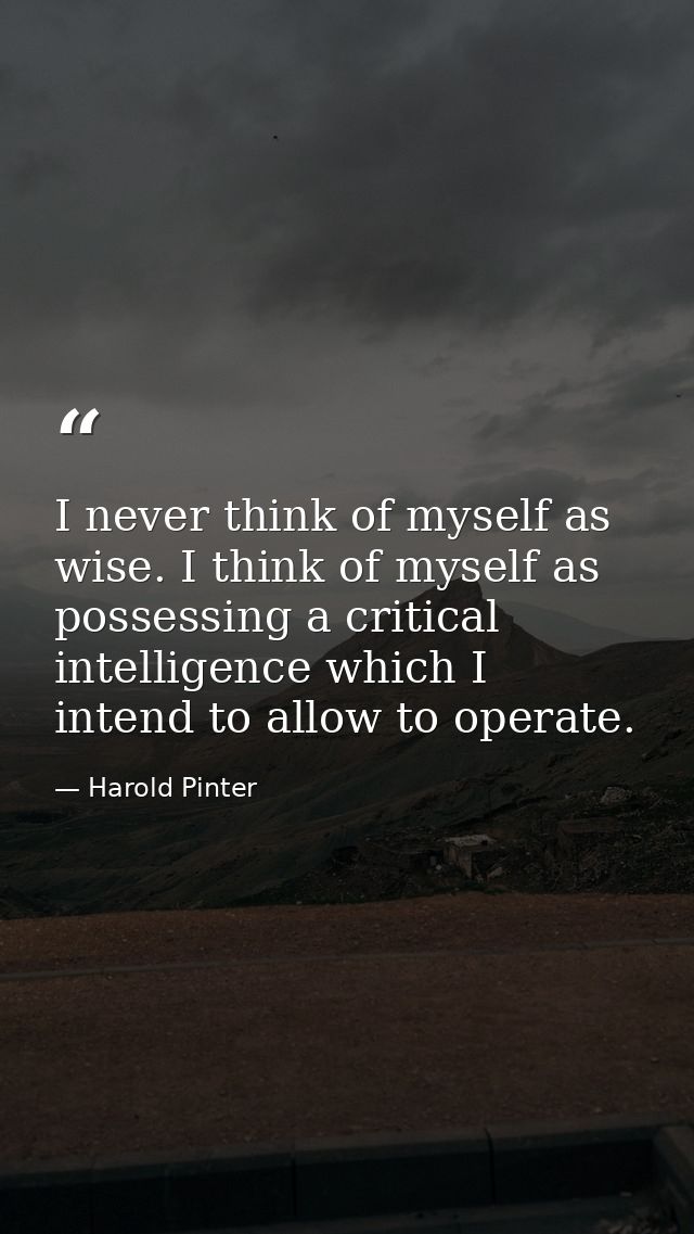 I never think of myself as wise. I think of myself as possessing a critical intelligence which I intend to allow to oper — Harold Pinter