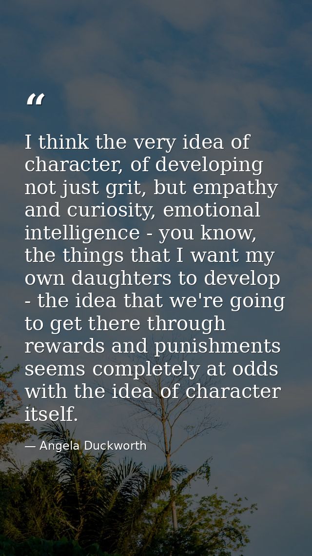 I think the very idea of character, of developing not just grit, but empathy and curiosity, emotional intelligence - you — Angela Duckworth