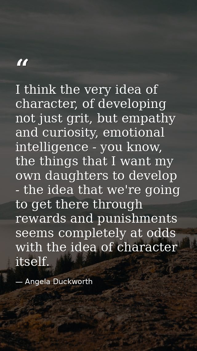 I think the very idea of character, of developing not just grit, but empathy and curiosity, emotional intelligence - you — Angela Duckworth
