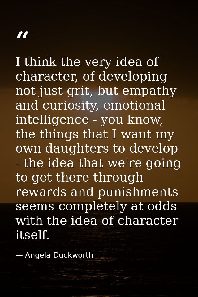 I think the very idea of character, of developing not just grit, but empathy and curiosity, emotional intelligence - you — Angela Duckworth