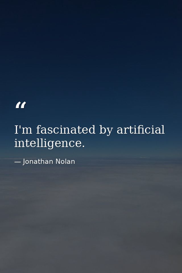 I'm fascinated by artificial intelligence. — Jonathan Nolan