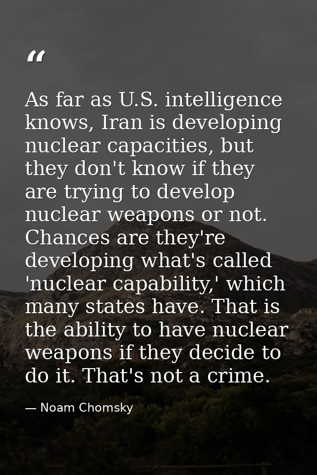 As far as U.S. intelligence knows, Iran is developing nuclear capacities, but they don't know if they are trying to deve — Noam Chomsky